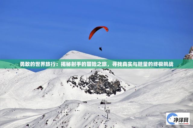 勇敢的世界旅行：揭秘射手的冒险之旅，寻找真实与胆量的终极挑战